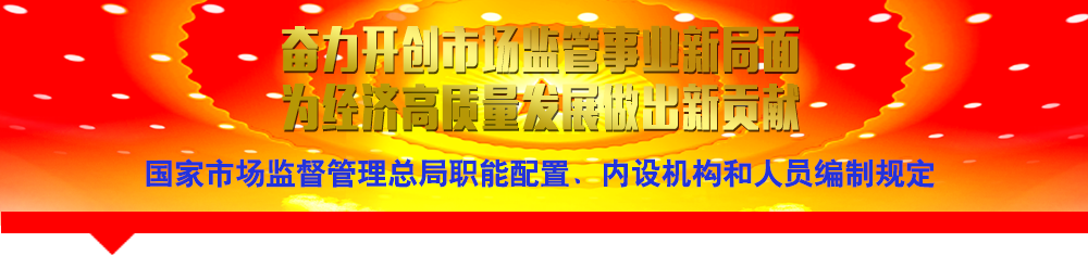 國家市場監(jiān)督管理總局職能配置、內(nèi)設機構和人員編制規(guī)定